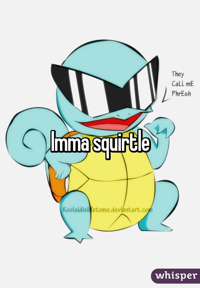 Imma squirtle