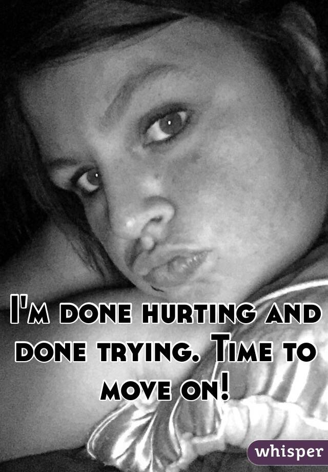 I'm done hurting and done trying. Time to move on! 