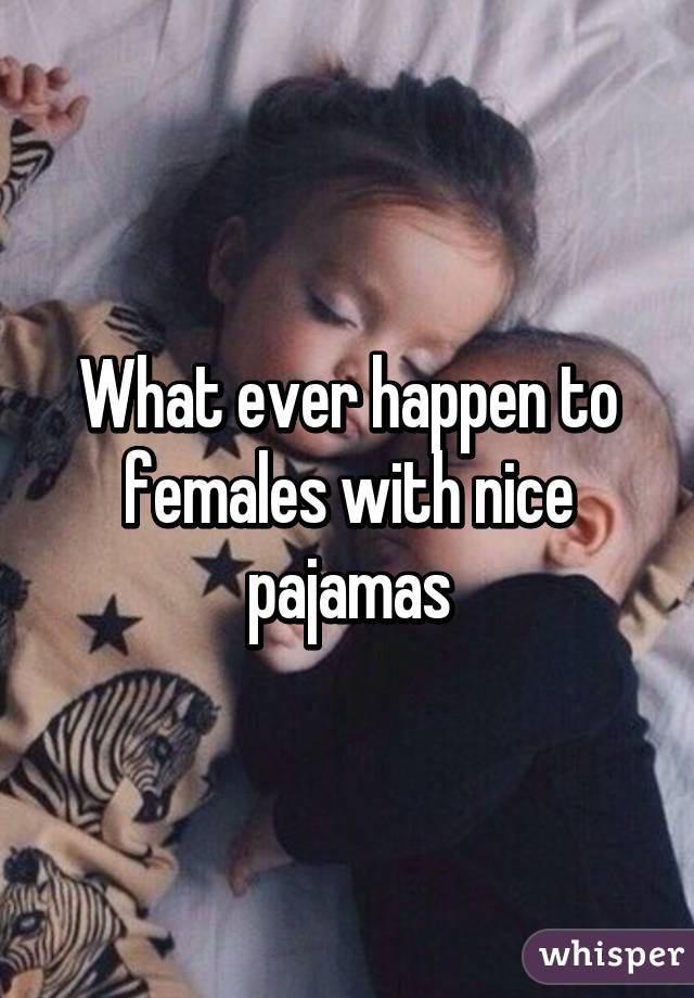 What ever happen to females with nice pajamas