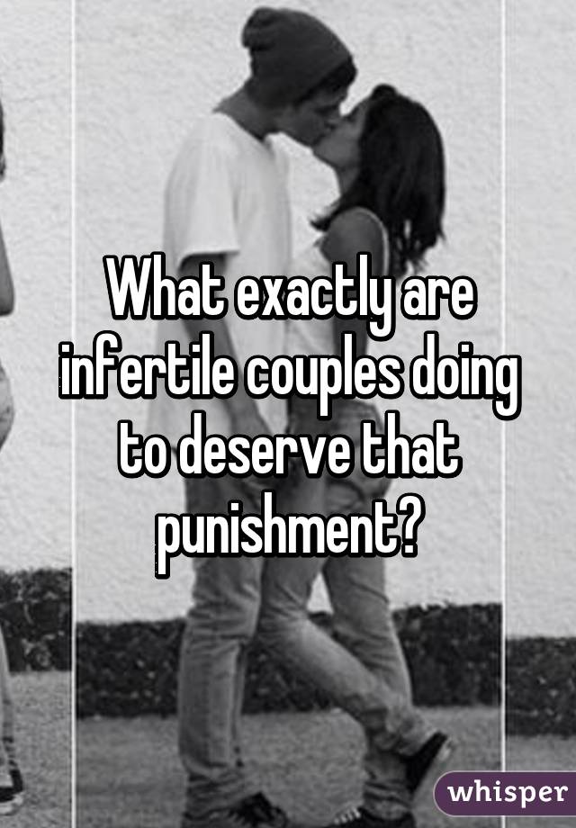 What exactly are infertile couples doing to deserve that punishment?