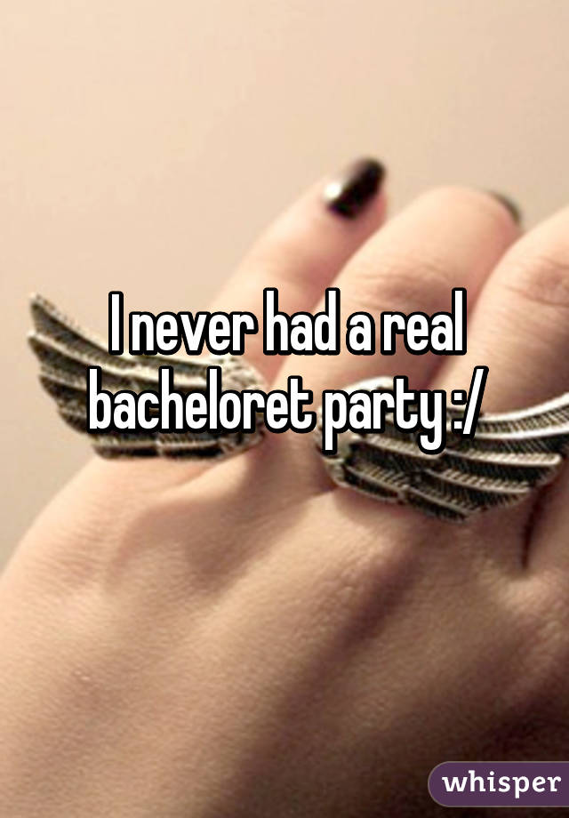 I never had a real bacheloret party :/
