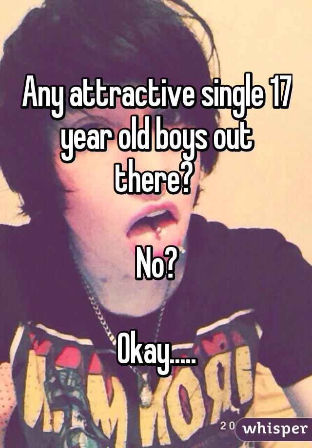 Any attractive single 17 year old boys out there? 

No?

Okay.....