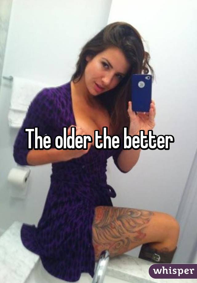 The older the better