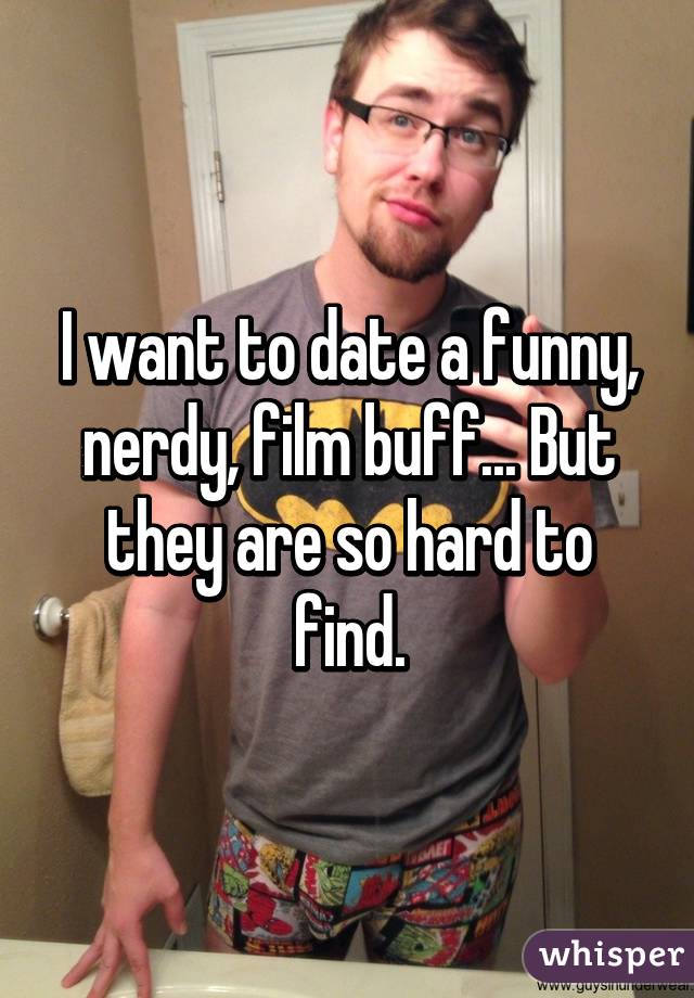 I want to date a funny, nerdy, film buff... But they are so hard to find.