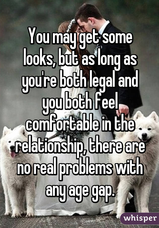 You may get some looks, but as long as you're both legal and you both feel comfortable in the relationship, there are no real problems with any age gap.