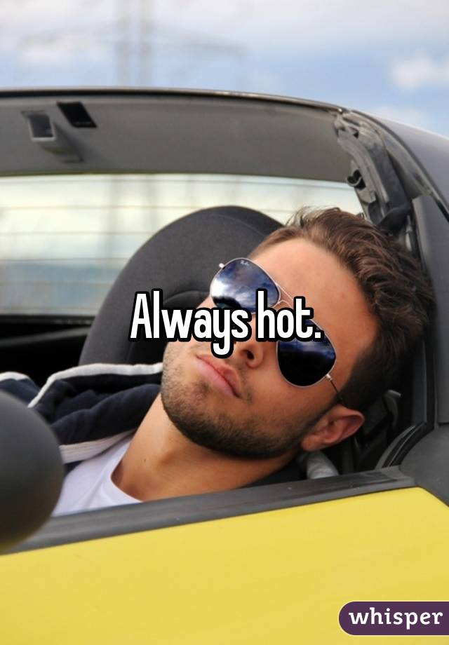 Always hot.