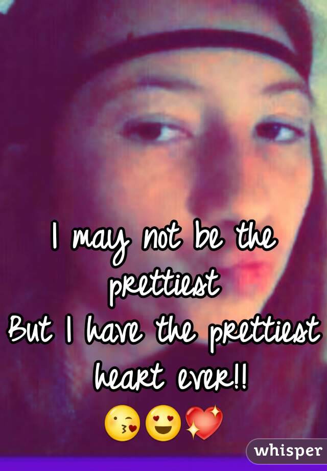 I may not be the prettiest 
But I have the prettiest heart ever!!
😘😍💖
