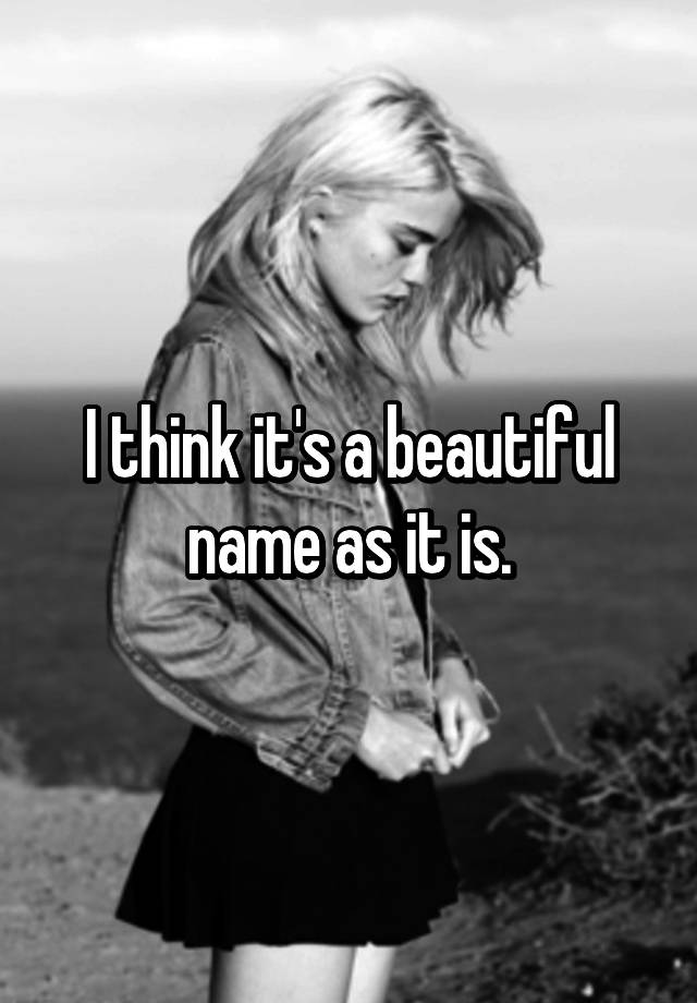 i-think-it-s-a-beautiful-name-as-it-is