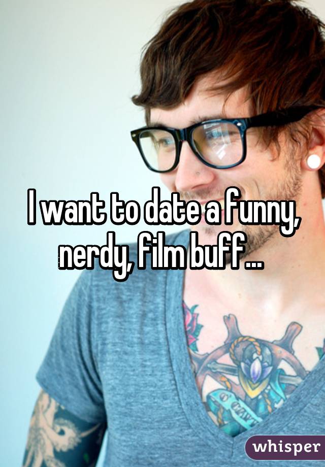 I want to date a funny, nerdy, film buff... 