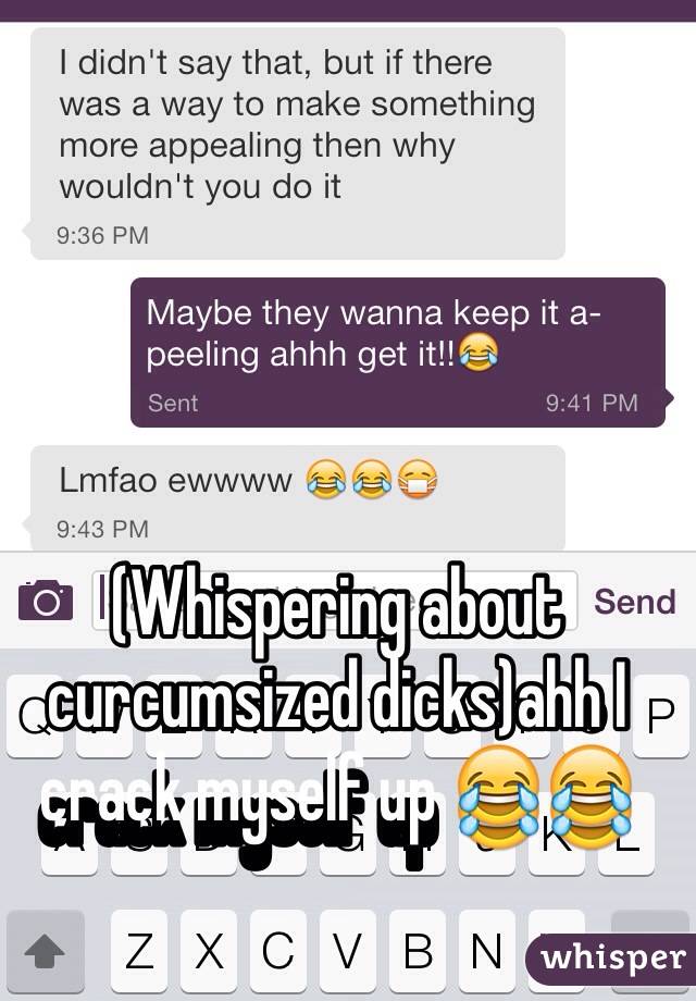 (Whispering about curcumsized dicks)ahh I crack myself up 😂😂