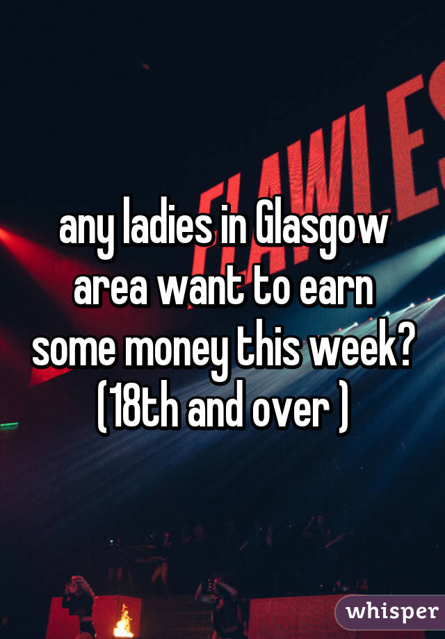 any ladies in Glasgow area want to earn some money this week? (18th and over )