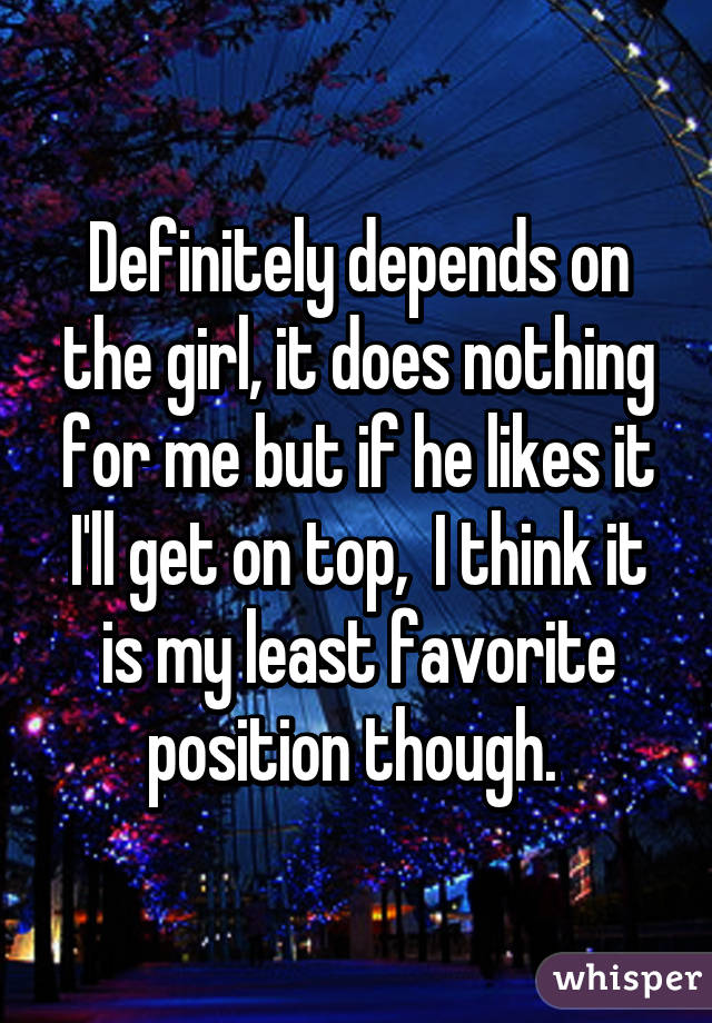 Definitely depends on the girl, it does nothing for me but if he likes it I'll get on top,  I think it is my least favorite position though. 