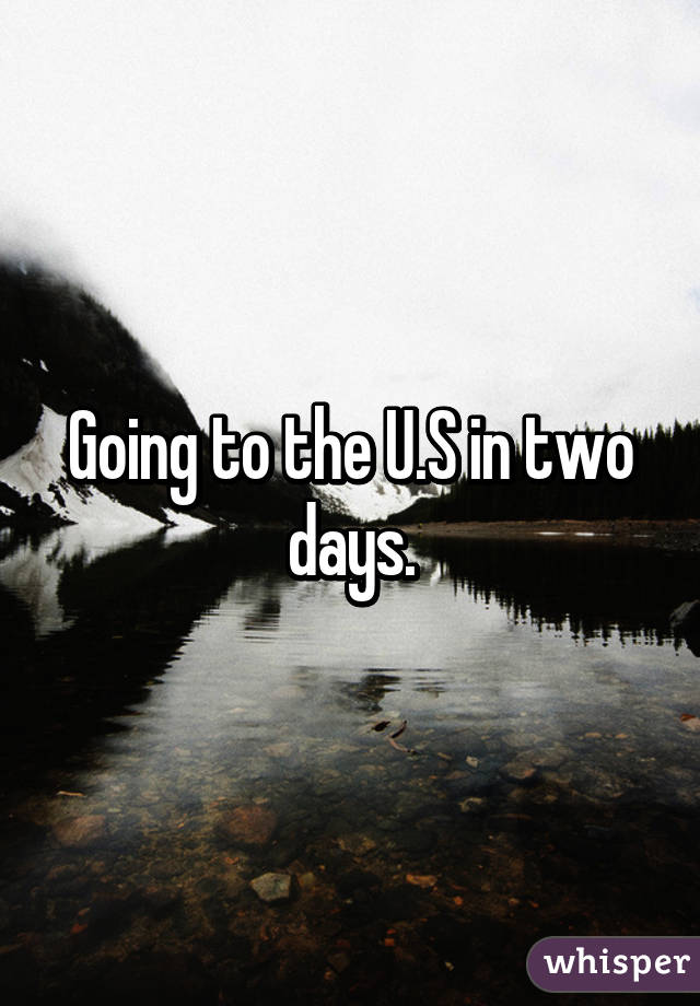 Going to the U.S in two days.