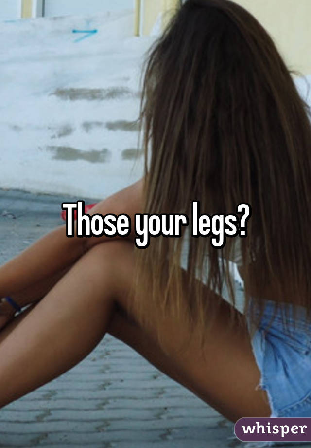 Those your legs?