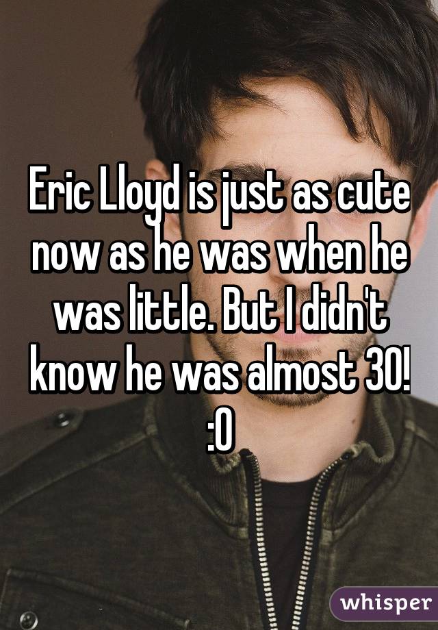 Eric Lloyd is just as cute now as he was when he was little. But I didn't know he was almost 30! :O