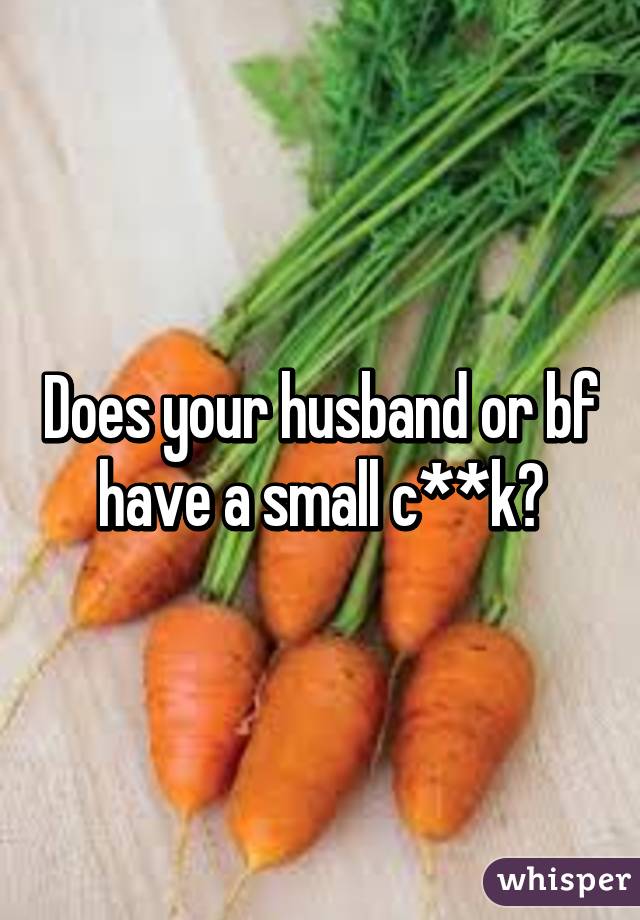 Does your husband or bf have a small c**k?