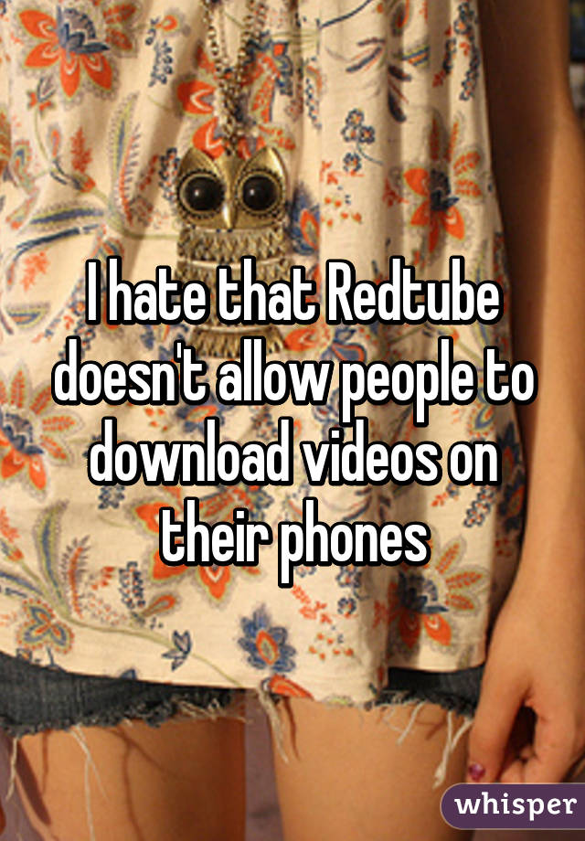 I hate that Redtube doesn't allow people to download videos on their phones