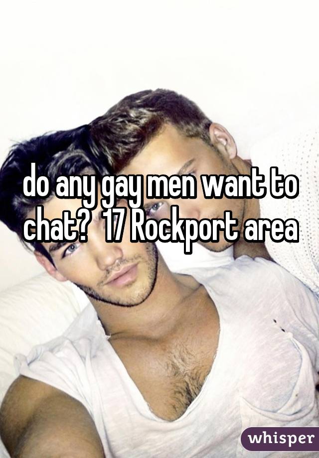 do any gay men want to chat?  17 Rockport area 