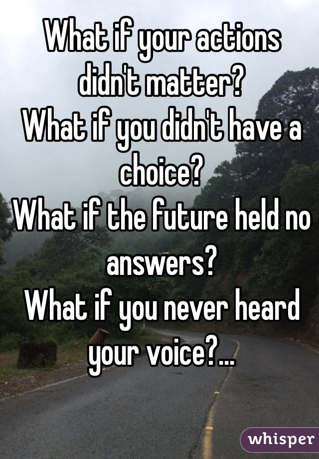 What if your actions didn't matter?
What if you didn't have a choice?
What if the future held no answers?
What if you never heard your voice?...