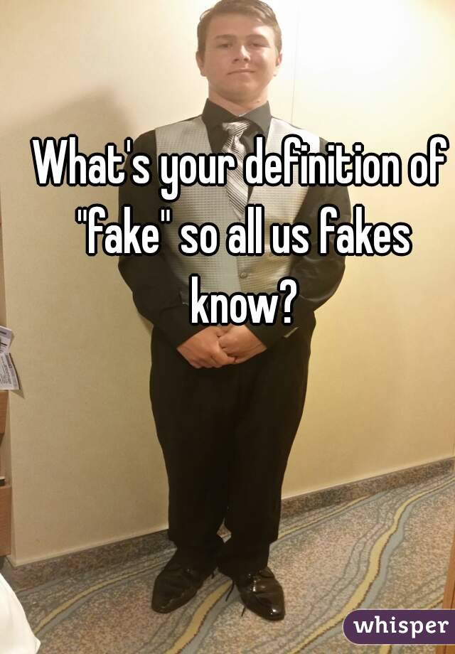 What's your definition of "fake" so all us fakes know?