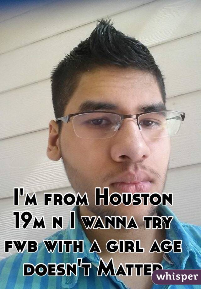 I'm from Houston 19m n I wanna try fwb with a girl age doesn't Matter 