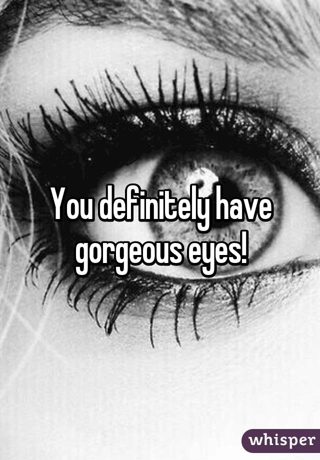 You definitely have gorgeous eyes!