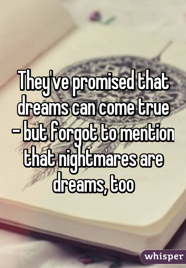 They've promised that dreams can come true - but forgot to mention that nightmares are dreams, too