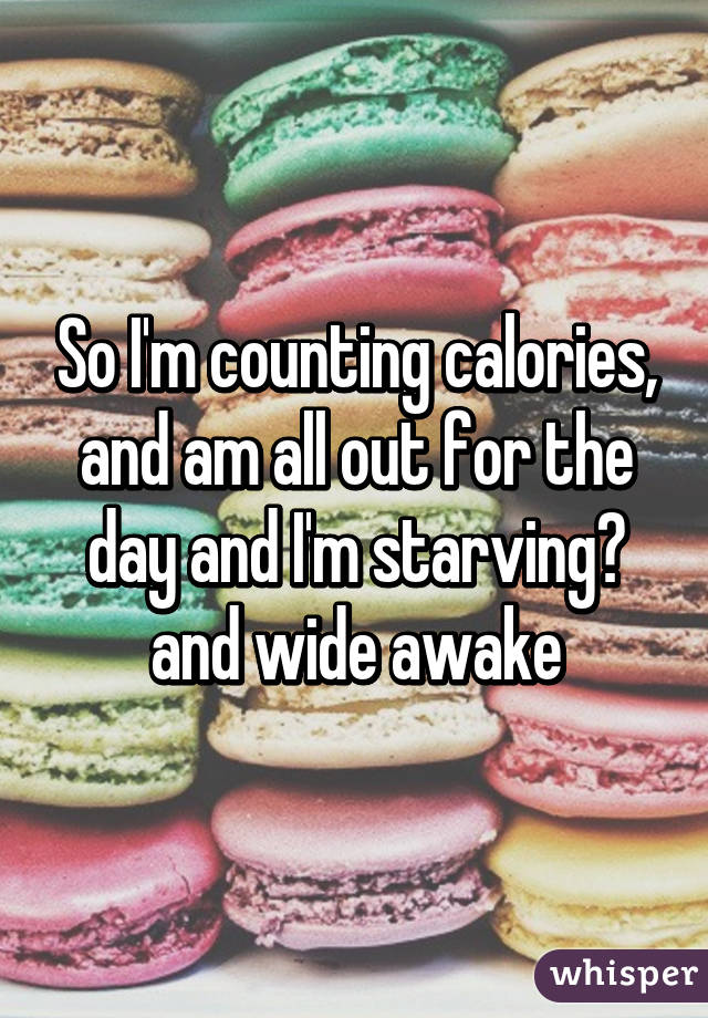 So I'm counting calories, and am all out for the day and I'm starving😭 and wide awake