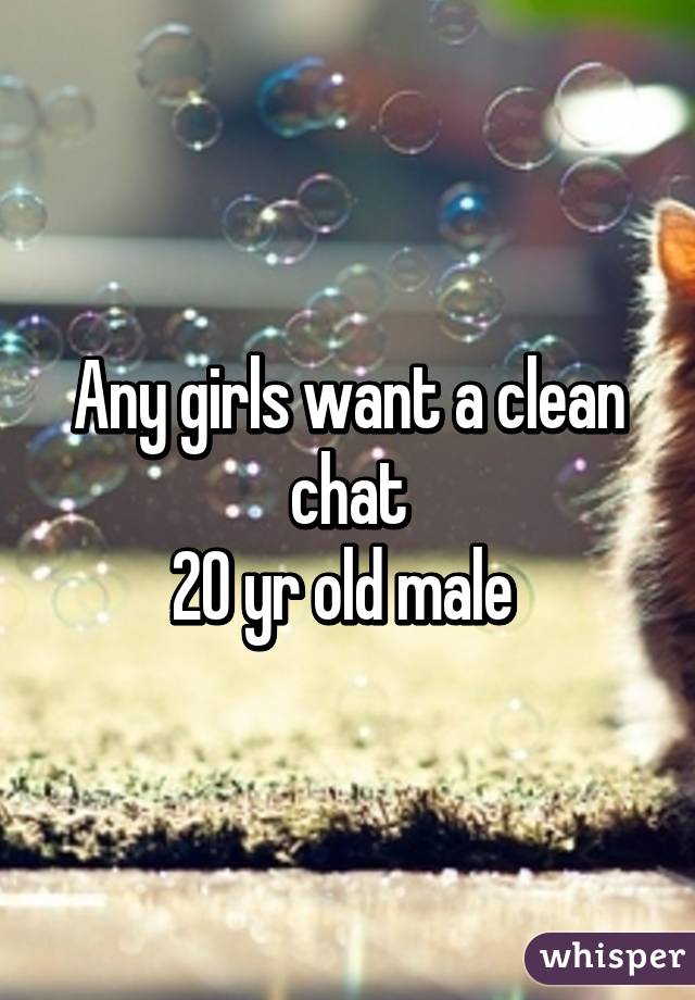 Any girls want a clean chat
20 yr old male 