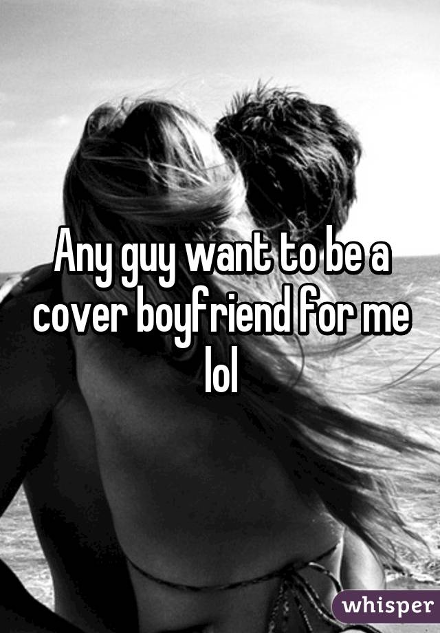 Any guy want to be a cover boyfriend for me lol