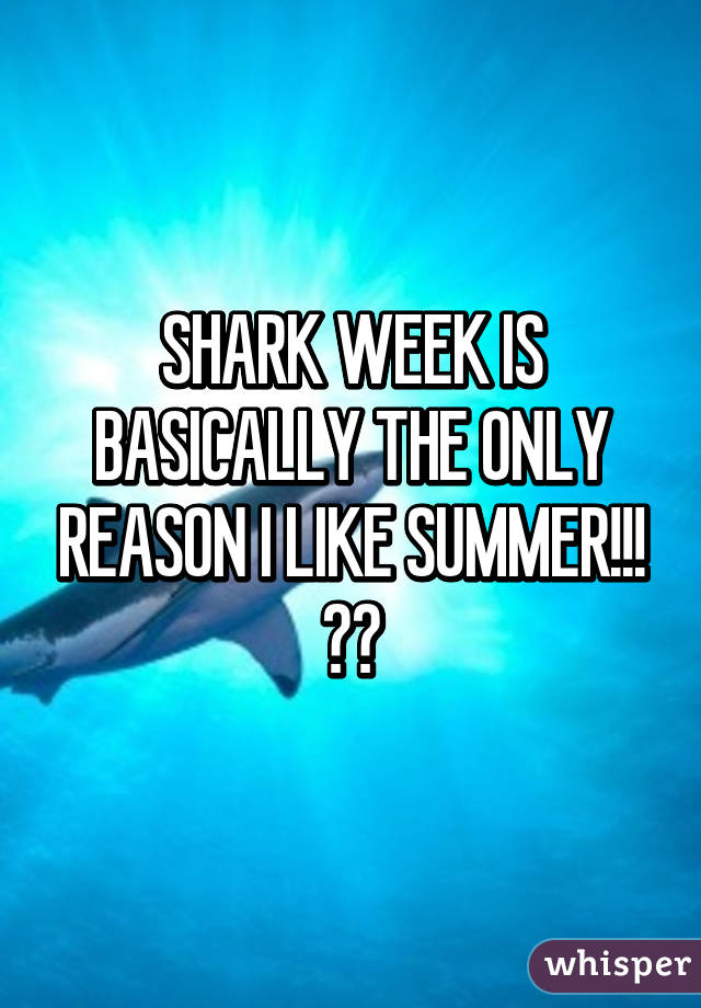 SHARK WEEK IS BASICALLY THE ONLY REASON I LIKE SUMMER!!! 😍😍