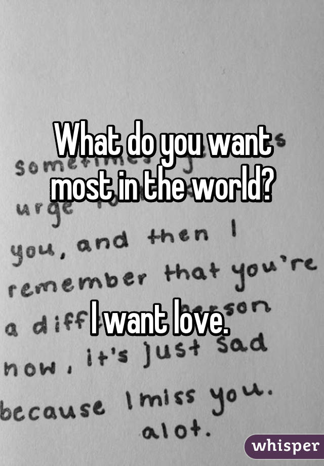 What do you want most in the world?


I want love. 