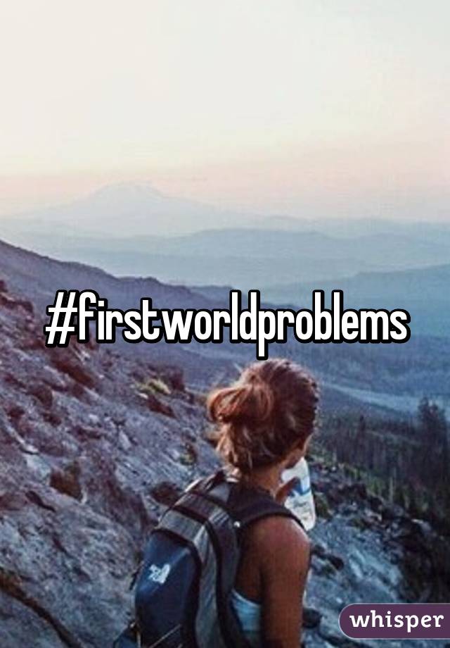 #firstworldproblems