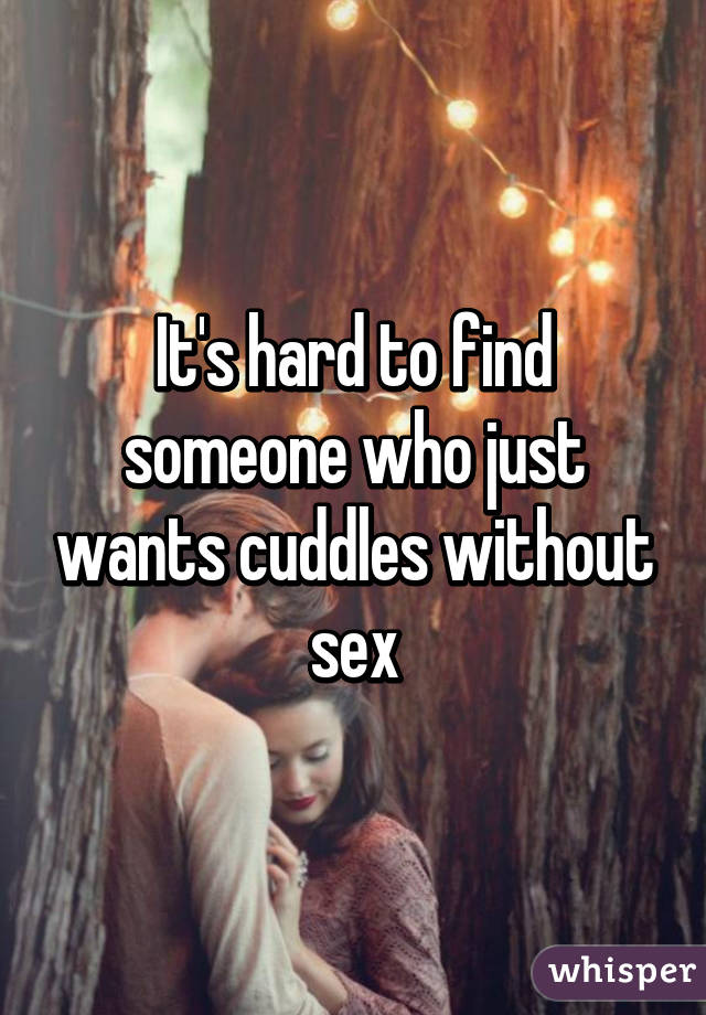 It's hard to find someone who just wants cuddles without sex