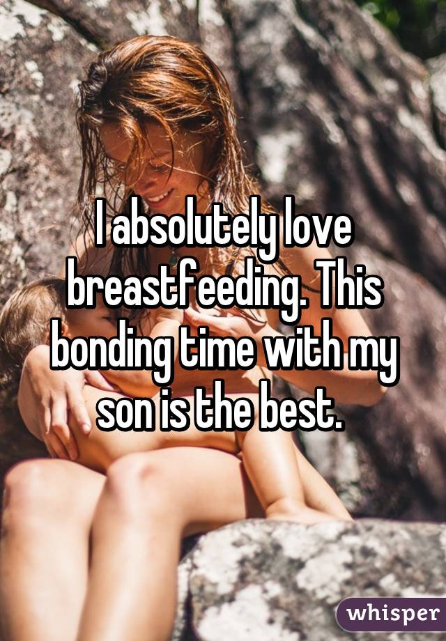 I absolutely love breastfeeding. This bonding time with my son is the best. 