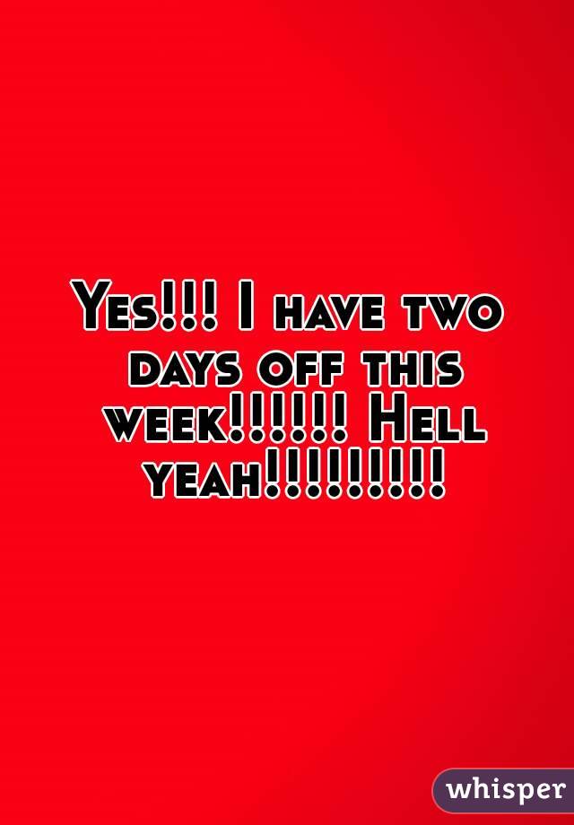 Yes!!! I have two days off this week!!!!!! Hell yeah!!!!!!!!!