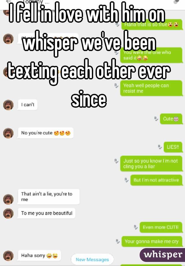 I fell in love with him on whisper we've been texting each other ever since