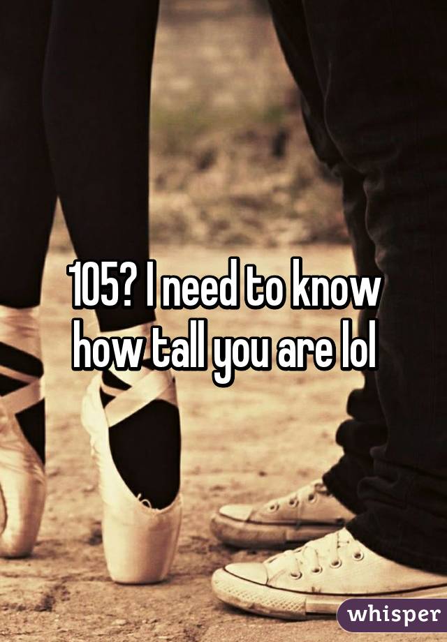 105? I need to know how tall you are lol