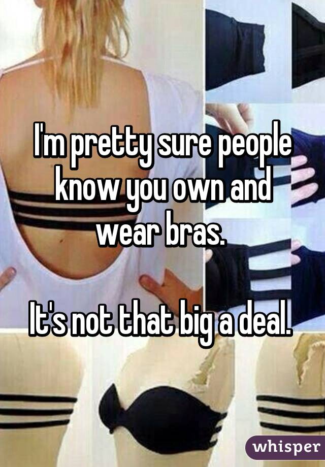 I'm pretty sure people know you own and wear bras. 

It's not that big a deal. 