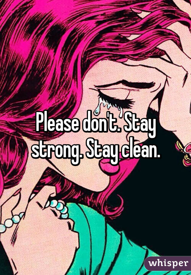 Please don't. Stay strong. Stay clean.