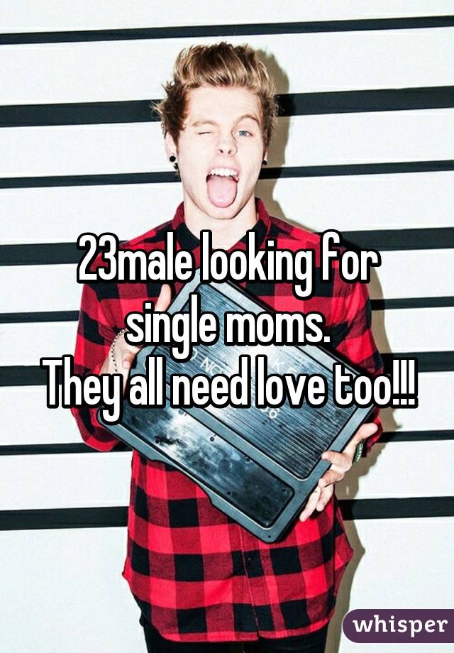 23male looking for single moms.
They all need love too!!!