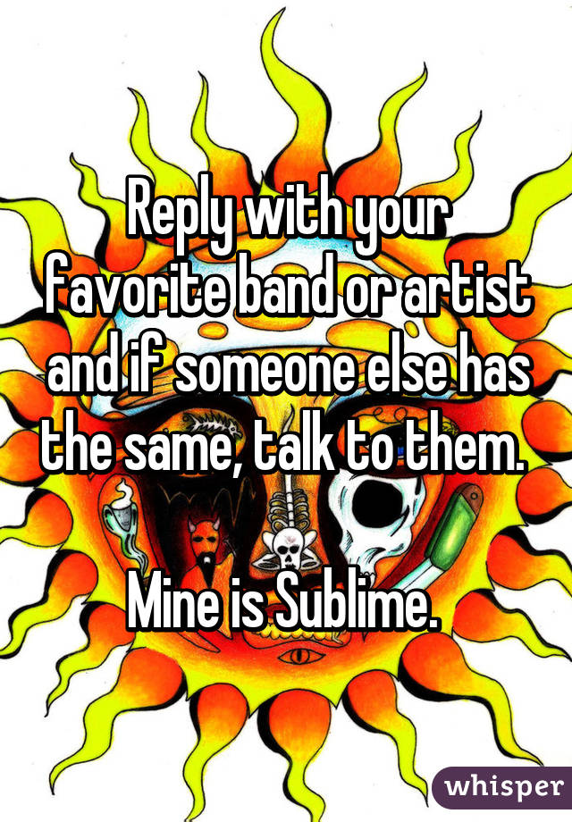 Reply with your favorite band or artist and if someone else has the same, talk to them. 

Mine is Sublime. 