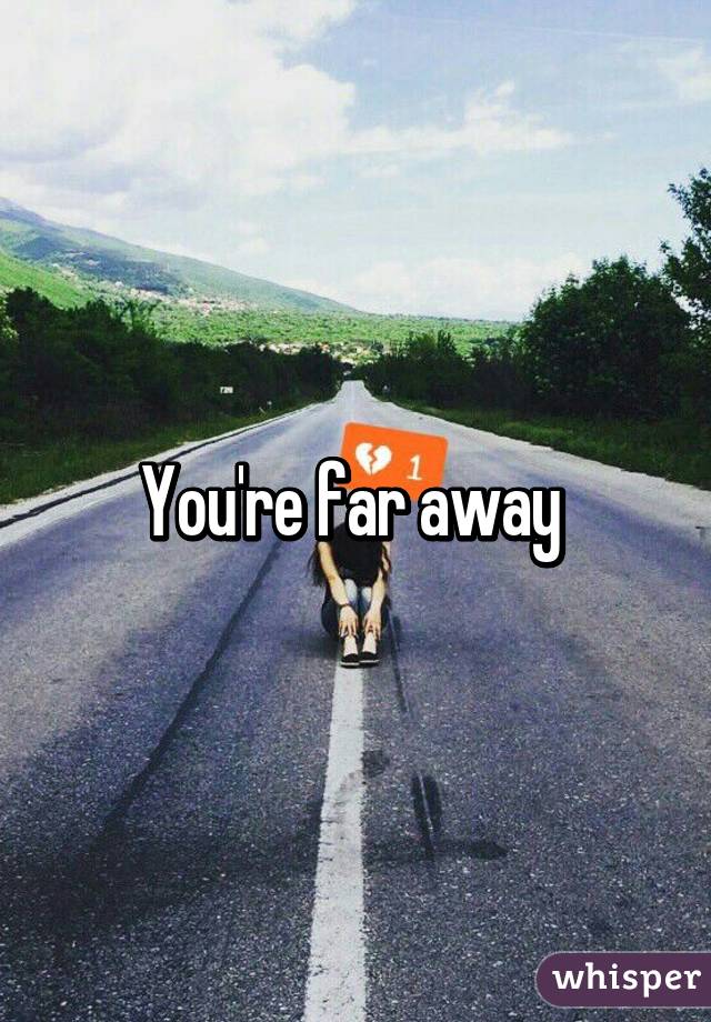 You're far away 