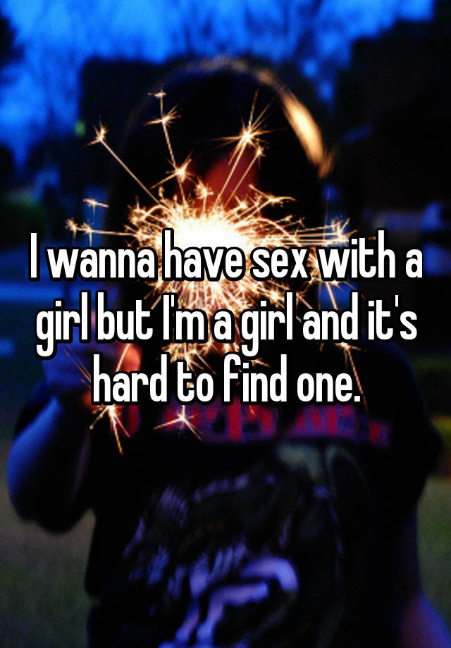 I Wanna Have Sex With A Girl But Im A Girl And Its Hard To Find One 0535