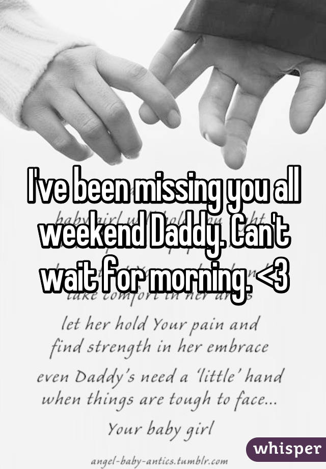 I've been missing you all weekend Daddy. Can't wait for morning. <3