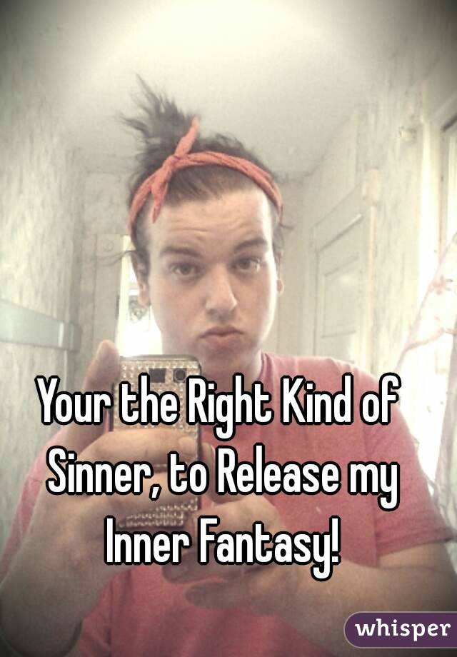 Your the Right Kind of Sinner, to Release my Inner Fantasy!