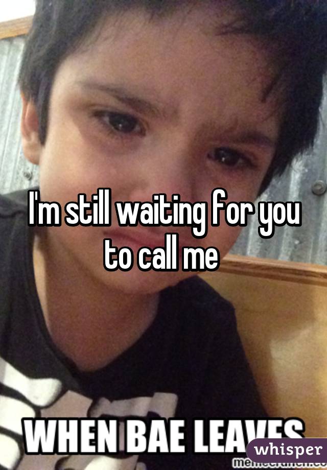 I'm still waiting for you to call me 