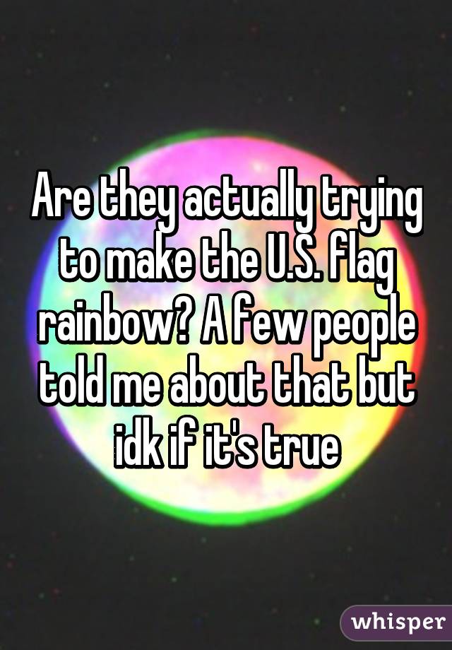 Are they actually trying to make the U.S. flag rainbow? A few people told me about that but idk if it's true