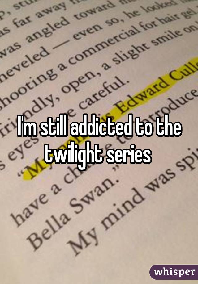 I'm still addicted to the twilight series 