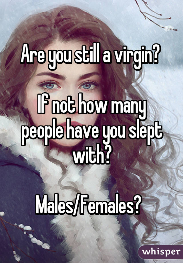 Are you still a virgin? 

If not how many people have you slept with?

Males/Females?  